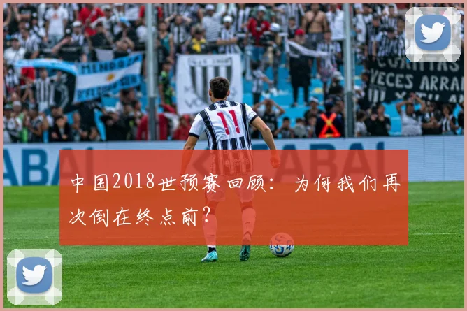 中国2018世预赛回顾：为何我们再次倒在终点前？