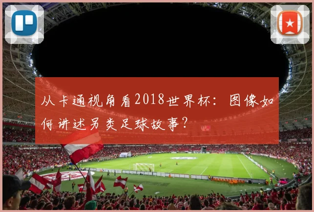 从卡通视角看2018世界杯：图像如何讲述另类足球故事？